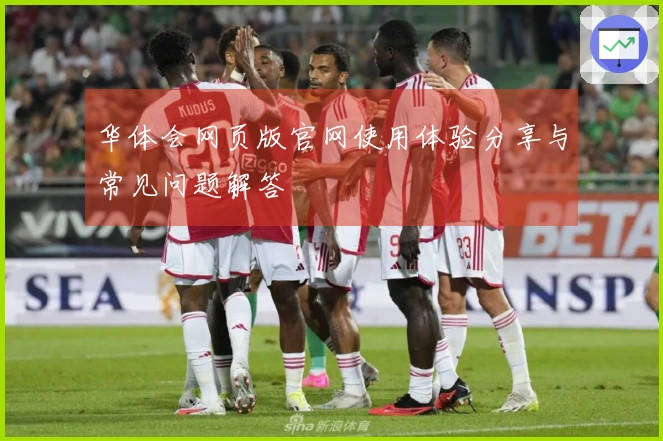 华体会网页版官网使用体验分享与常见问题解答