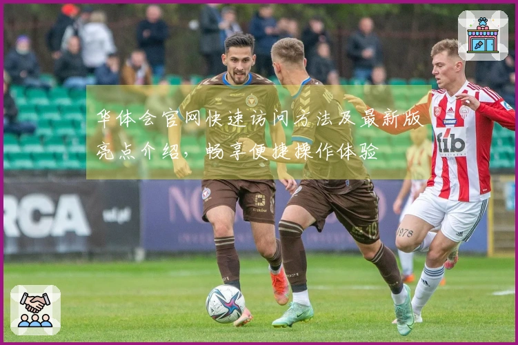 华体会官网快速访问方法及最新版亮点介绍，畅享便捷操作体验