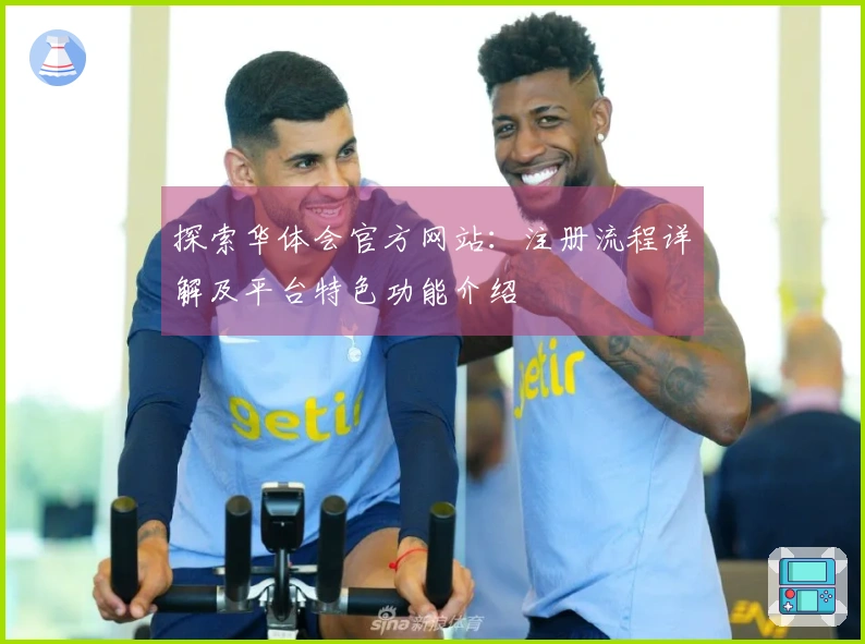 探索华体会官方网站：注册流程详解及平台特色功能介绍