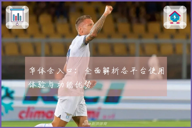 华体会入口：全面解析各平台使用体验与功能优势