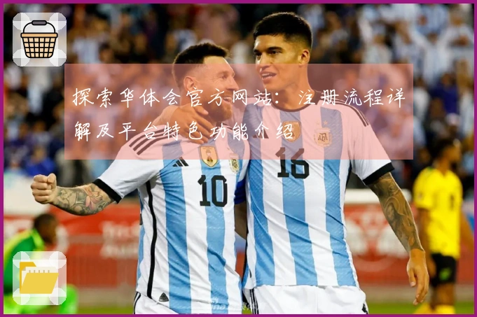 探索华体会官方网站：注册流程详解及平台特色功能介绍