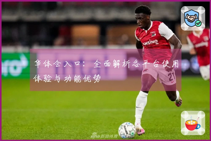 华体会入口：全面解析各平台使用体验与功能优势