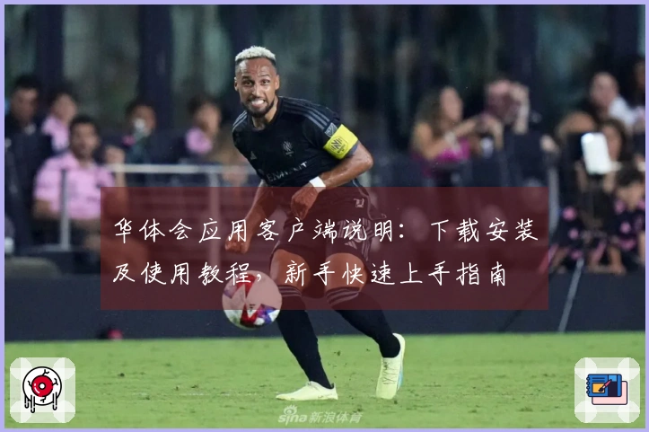 华体会应用客户端说明：下载安装及使用教程，新手快速上手指南