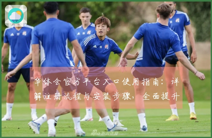 华体会官方平台入口使用指南：详解注册流程与安装步骤，全面提升用户体验