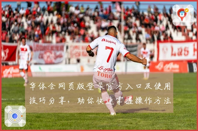 华体会网页版登录官方入口及使用技巧分享，助你快速掌握操作方法