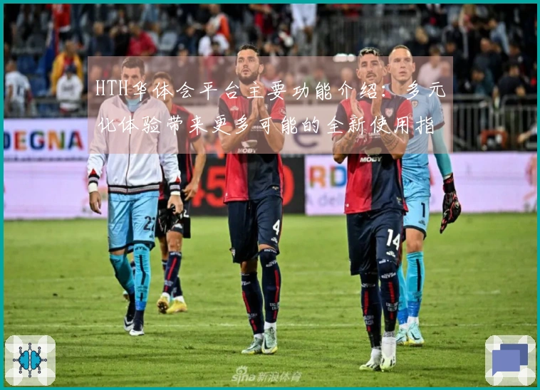 HTH华体会平台主要功能介绍：多元化体验带来更多可能的全新使用指南